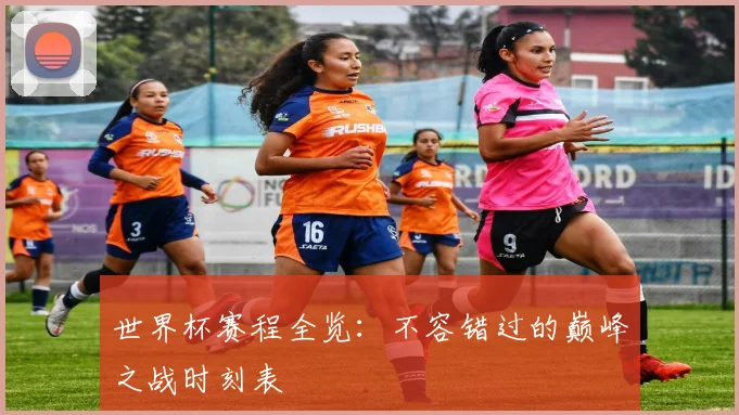 世界杯赛程全览：不容错过的巅峰之战时刻表